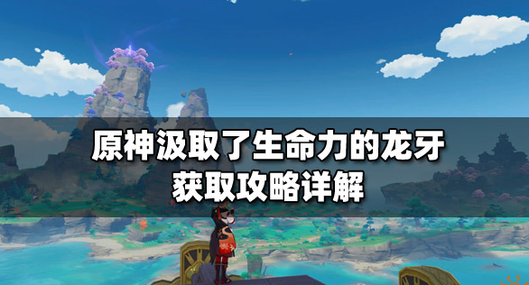 原神汲取了生命力的龙牙获取方法与刷新时间